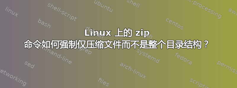 Linux 上的 zip 命令如何强制仅压缩文件而不是整个目录结构？