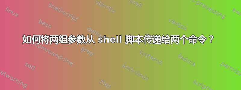 如何将两组参数从 shell 脚本传递给两个命令？