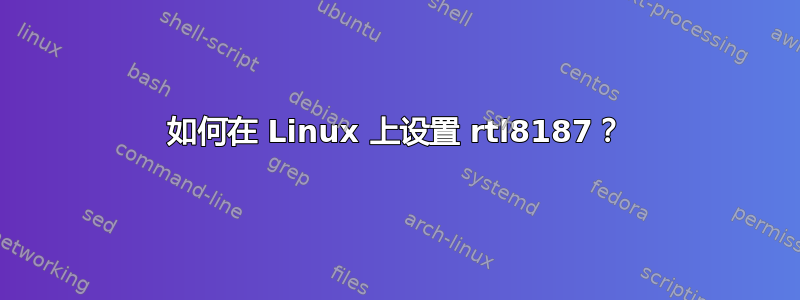 如何在 Linux 上设置 rtl8187？