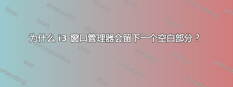 为什么 i3 窗口管理器会留下一个空白部分？