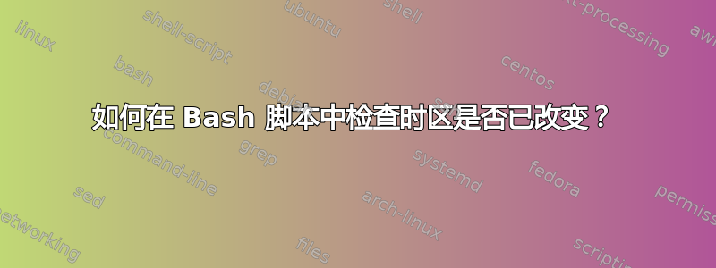 如何在 Bash 脚本中检查时区是否已改变？