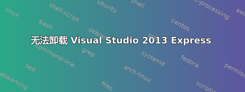 无法卸载 Visual Studio 2013 Express