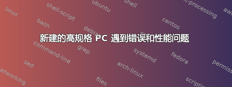 新建的高规格 PC 遇到错误和性能问题