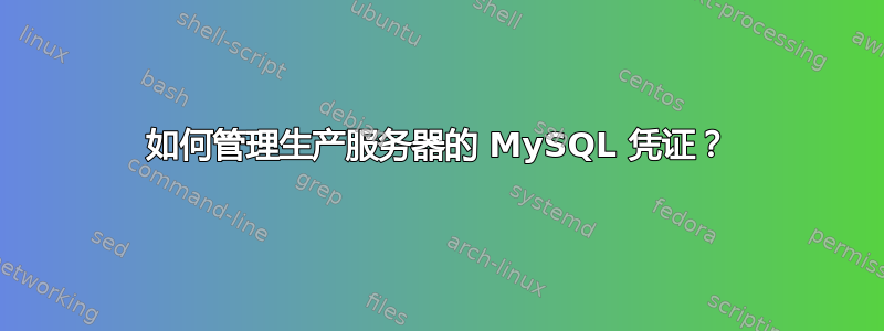 如何管理生产服务器的 MySQL 凭证？