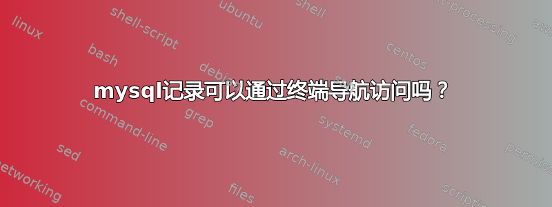 mysql记录可以通过终端导航访问吗？