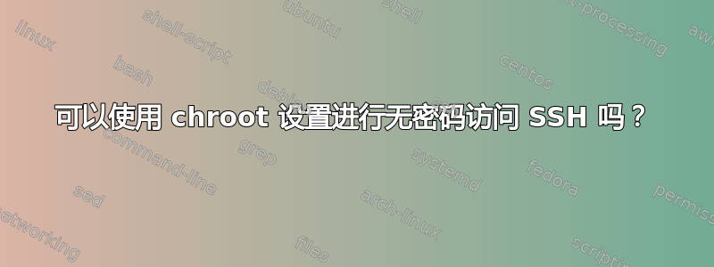 可以使用 chroot 设置进行无密码访问 SSH 吗？