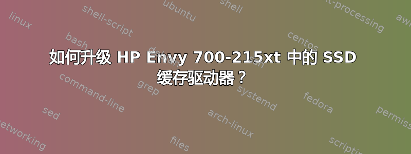 如何升级 HP Envy 700-215xt 中的 SSD 缓存驱动器？