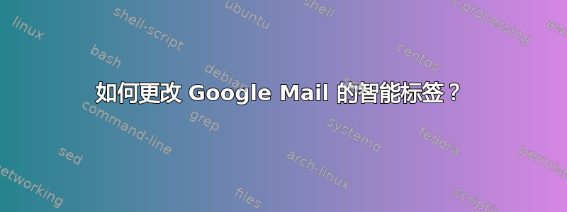 如何更改 Google Mail 的智能标签？