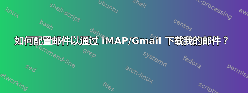 如何配置邮件以通过 IMAP/Gmail 下载我的邮件？