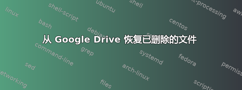 从 Google Drive 恢复已删除的文件