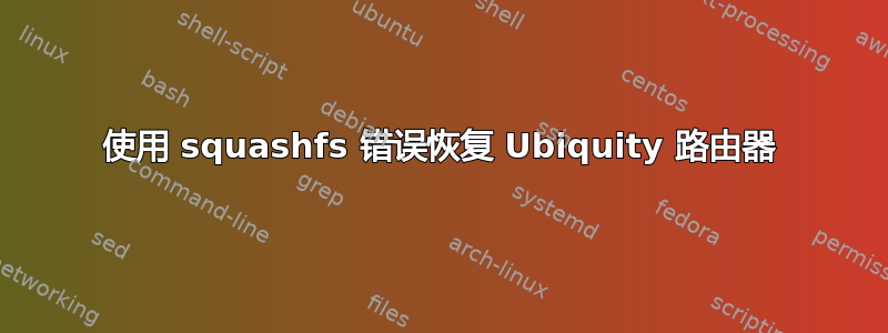 使用 squashfs 错误恢复 Ubiquity 路由器