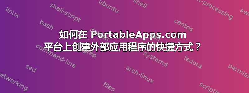 如何在 PortableApps.com 平台上创建外部应用程序的快捷方式？