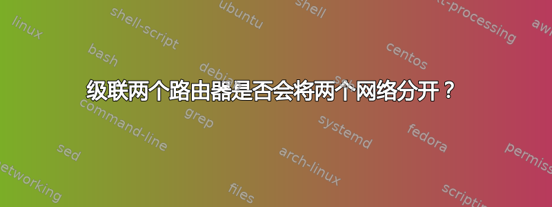 级联两个路由器是否会将两个网络分开？