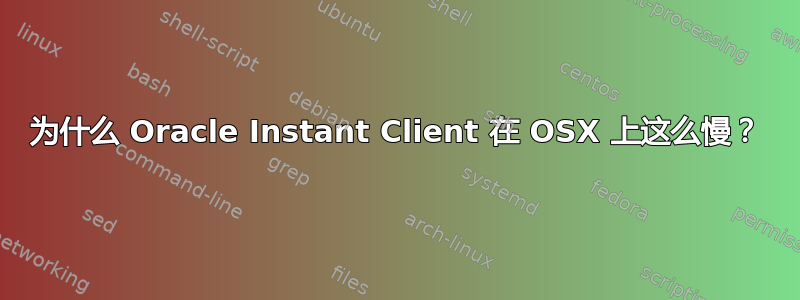 为什么 Oracle Instant Client 在 OSX 上这么慢？