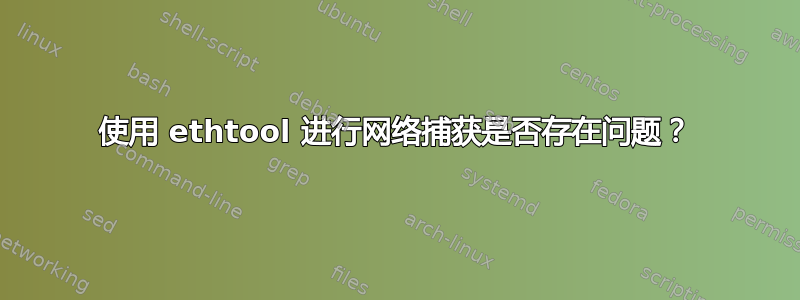 使用 ethtool 进行网络捕获是否存在问题？