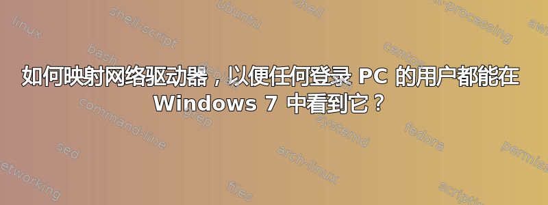 如何映射网络驱动器，以便任何登录 PC 的用户都能在 Windows 7 中看到它？