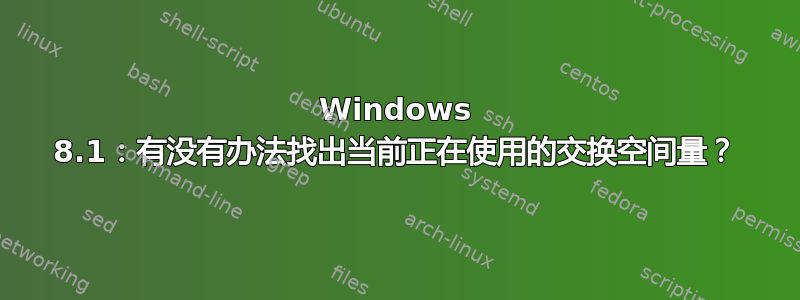 Windows 8.1：有没有办法找出当前正在使用的交换空间量？