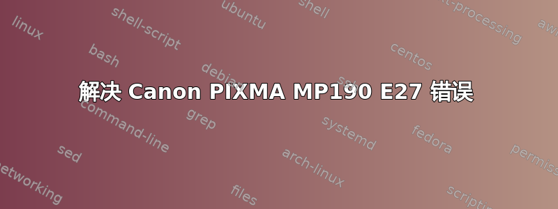 解决 Canon PIXMA MP190 E27 错误