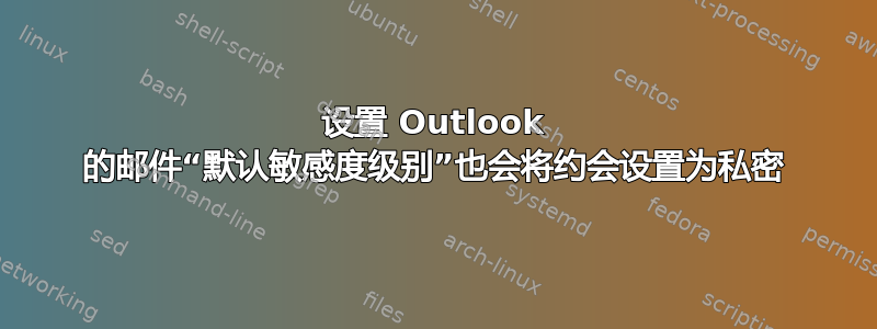 设置 Outlook 的邮件“默认敏感度级别”也会将约会设置为私密