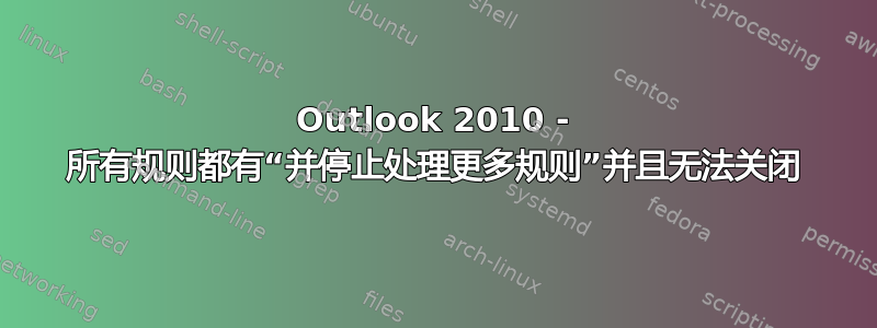 Outlook 2010 - 所有规则都有“并停止处理更多规则”并且无法关闭