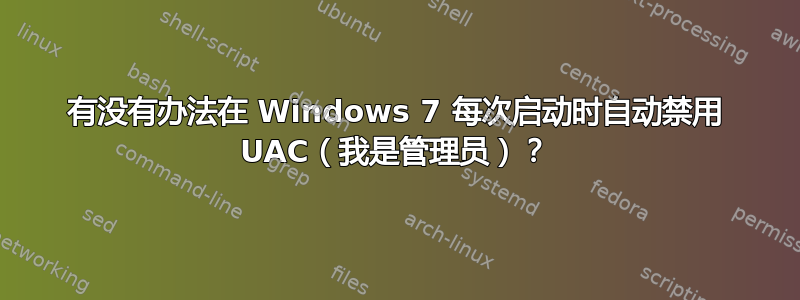 有没有办法在 Windows 7 每次启动时自动禁用 UAC（我是管理员）？