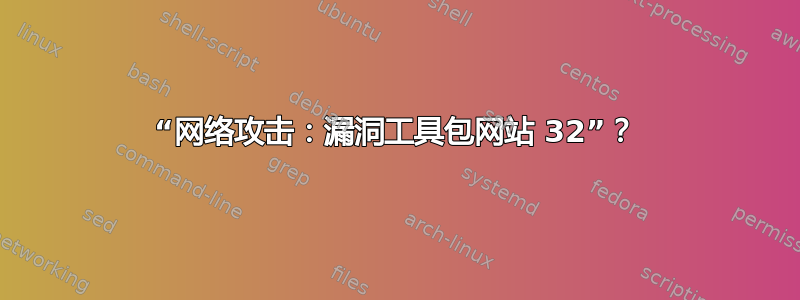 “网络攻击：漏洞工具包网站 32”？