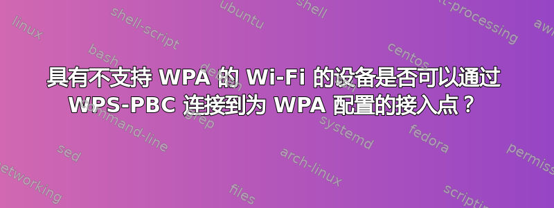 具有不支持 WPA 的 Wi-Fi 的设备是否可以通过 WPS-PBC 连接到为 WPA 配置的接入点？