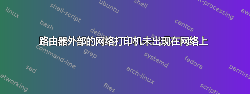 路由器外部的网络打印机未出现在网络上