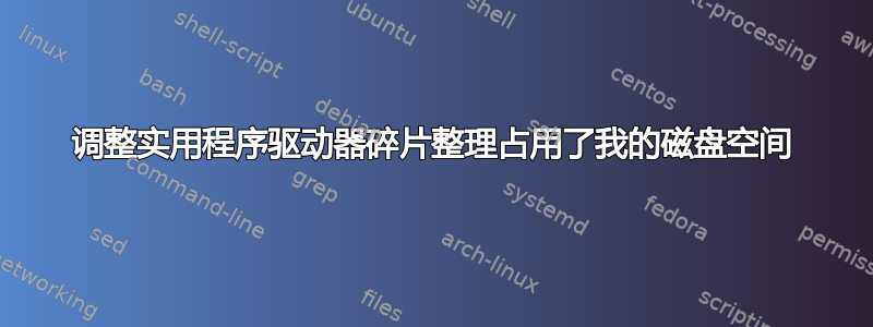 调整实用程序驱动器碎片整理占用了我的磁盘空间