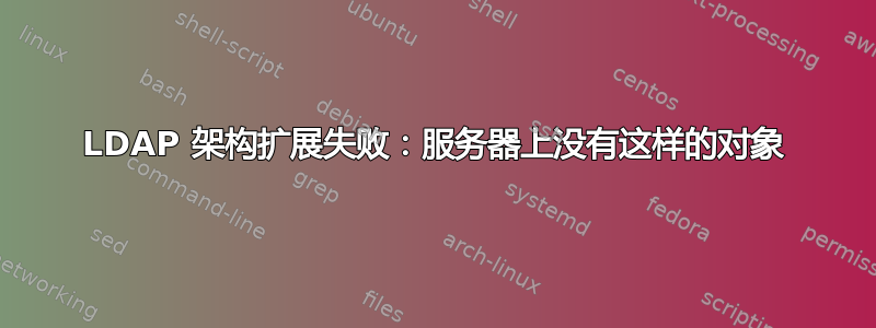 LDAP 架构扩展失败：服务器上没有这样的对象