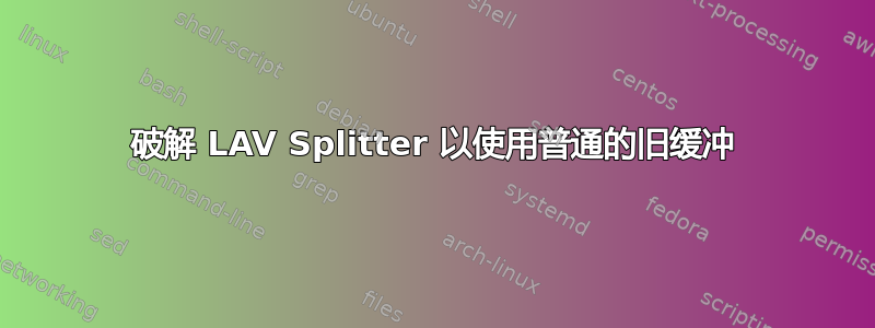 破解 LAV Splitter 以使用普通的旧缓冲