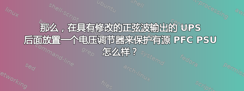 那么，在具有修改的正弦波输出的 UPS 后面放置一个电压调节器来保护有源 PFC PSU 怎么样？