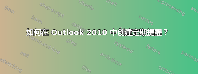 如何在 Outlook 2010 中创建定期提醒？