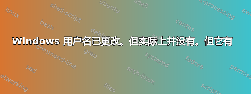 Windows 用户名已更改。但实际上并没有。但它有 