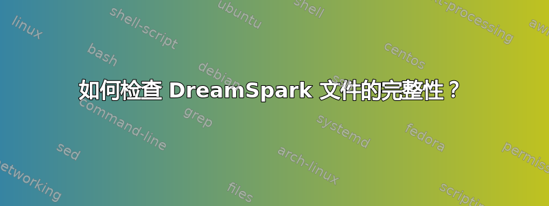 如何检查 DreamSpark 文件的完整性？