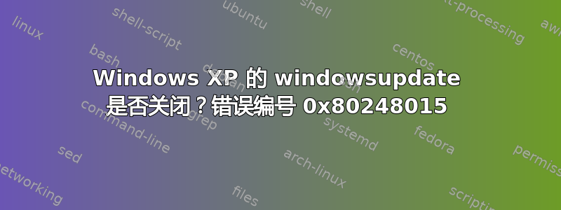 Windows XP 的 windowsupdate 是否关闭？错误编号 0x80248015