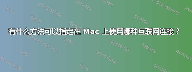 有什么方法可以指定在 Mac 上使用哪种互联网连接？