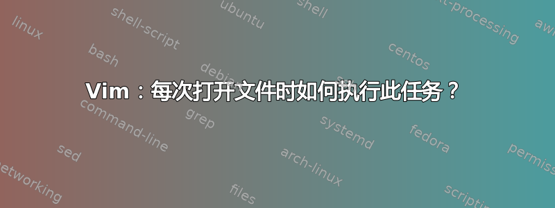 Vim：每次打开文件时如何执行此任务？