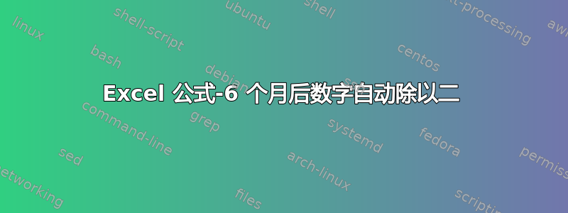 Excel 公式-6 个月后数字自动除以二