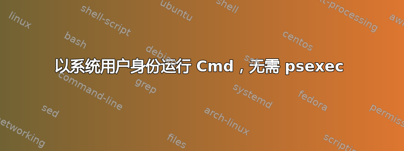 以系统用户身份运行 Cmd，无需 psexec