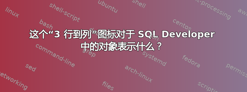 这个“3 行到列”图标对于 SQL Developer 中的对象表示什么？