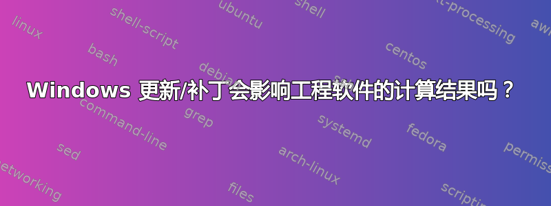 Windows 更新/补丁会影响工程软件的计算结果吗？