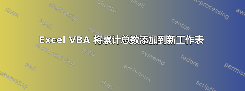 Excel VBA 将累计总数添加到新工作表