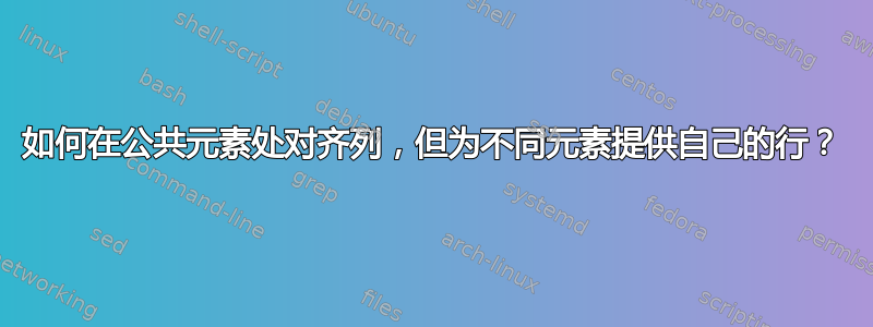 如何在公共元素处对齐列，但为不同元素提供自己的行？