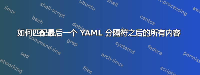 如何匹配最后一个 YAML 分隔符之后的所有内容