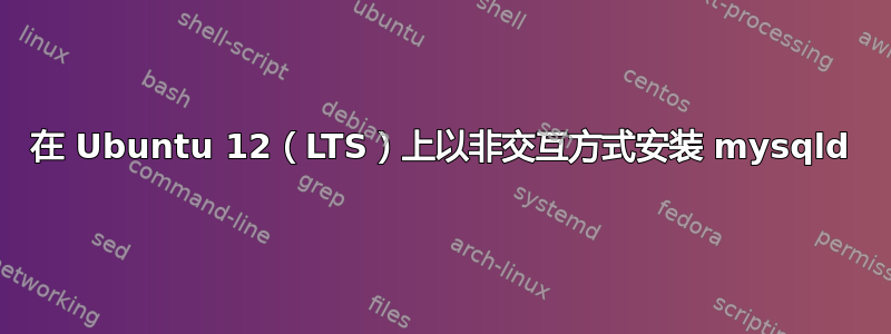 在 Ubuntu 12（LTS）上以非交互方式安装 mysqld