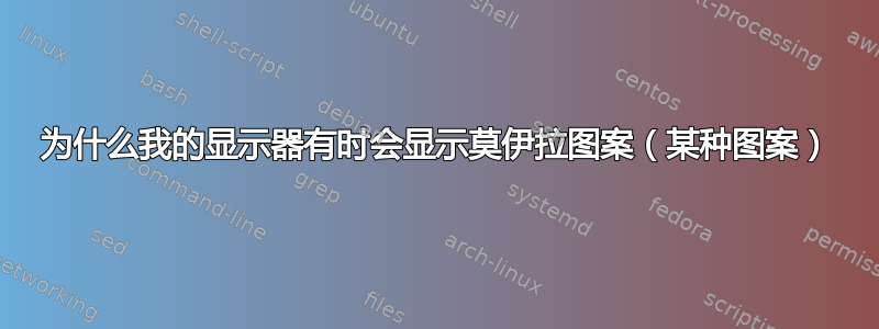 为什么我的显示器有时会显示莫伊拉图案（某种图案）