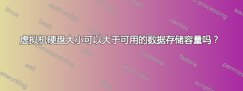 虚拟机硬盘大小可以大于可用的数据存储容量吗？