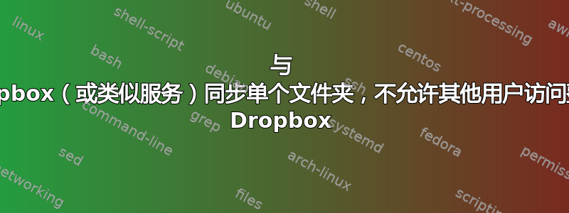 与 Dropbox（或类似服务）同步单个文件夹，不允许其他用户访问整个 Dropbox