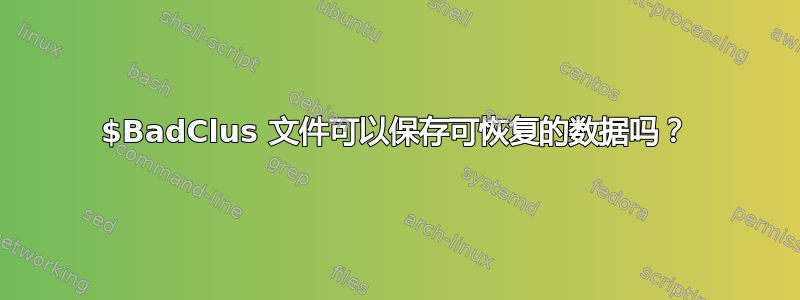 $BadClus 文件可以保存可恢复的数据吗？